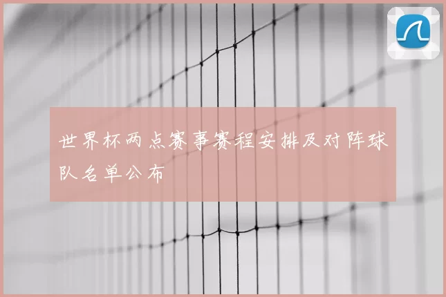 世界杯两点赛事赛程安排及对阵球队名单公布