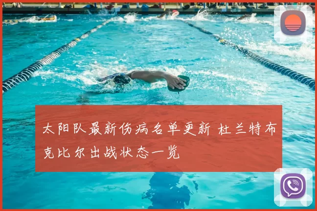 太阳队最新伤病名单更新 杜兰特布克比尔出战状态一览