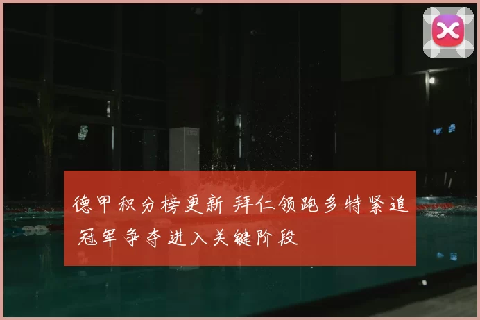 德甲积分榜更新 拜仁领跑多特紧追 冠军争夺进入关键阶段