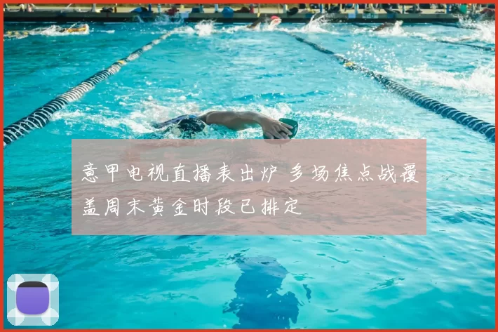 意甲电视直播表出炉 多场焦点战覆盖周末黄金时段已排定