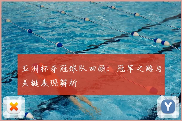 亚洲杯夺冠球队回顾：冠军之路与关键表现解析