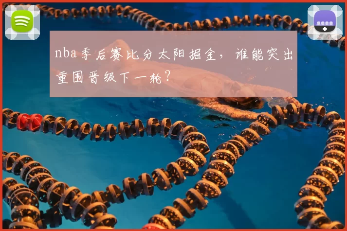 nba季后赛比分太阳掘金，谁能突出重围晋级下一轮？