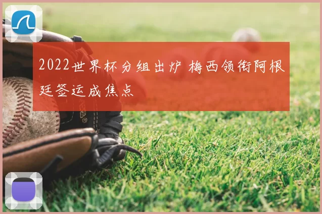 2022世界杯分组出炉 梅西领衔阿根廷签运成焦点