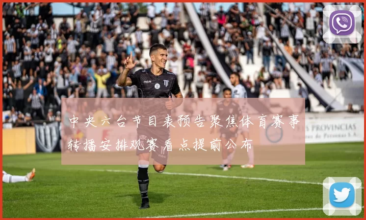 中央六台节目表预告聚焦体育赛事转播安排观赛看点提前公布