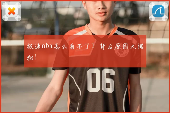 极速nba怎么看不了？背后原因大揭秘！