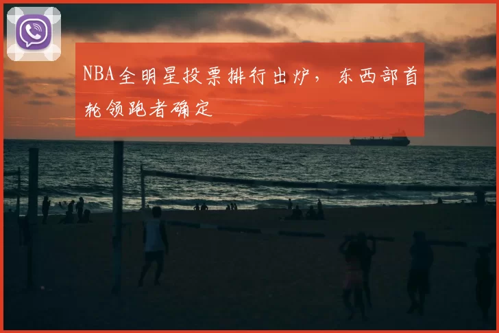 NBA全明星投票排行出炉,东西部首轮领跑者确定