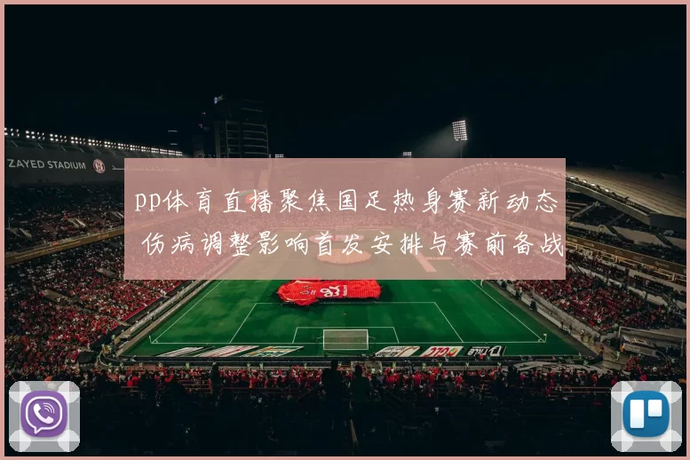 pp体育直播聚焦国足热身赛新动态 伤病调整影响首发安排与赛前备战