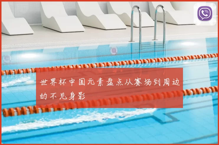 世界杯中国元素盘点从赛场到周边的不见身影