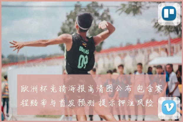 欧洲杯竞猜海报高清图公布 包含赛程赔率与首发预测 提示押注风险