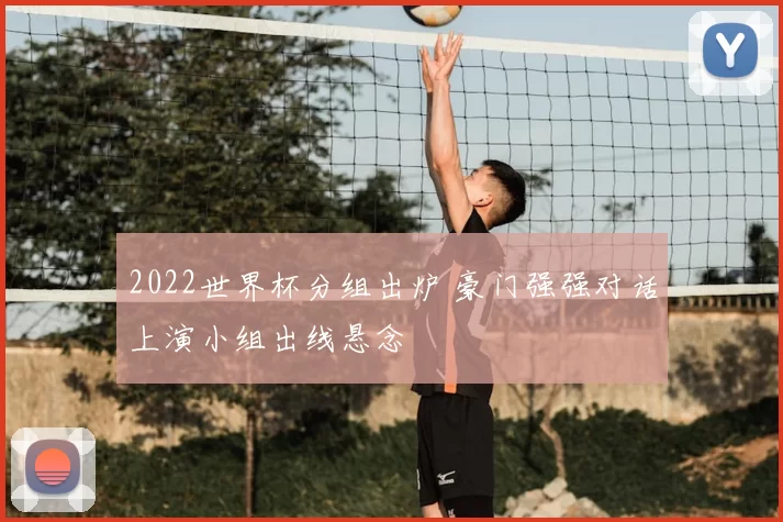 2022世界杯分组出炉 豪门强强对话上演小组出线悬念