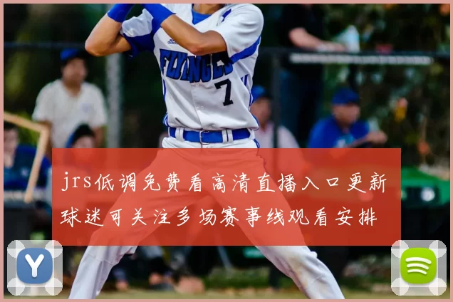 jrs低调免费看高清直播入口更新 球迷可关注多场赛事线观看安排