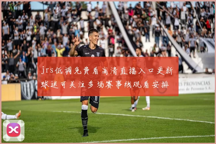 jrs低调免费看高清直播入口更新 球迷可关注多场赛事线观看安排