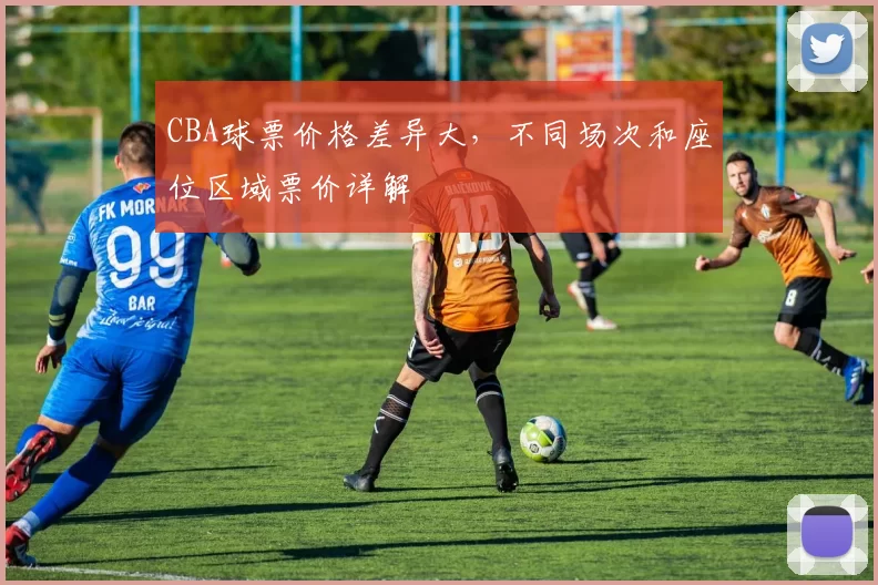 CBA球票价格差异大,不同场次和座位区域票价详解