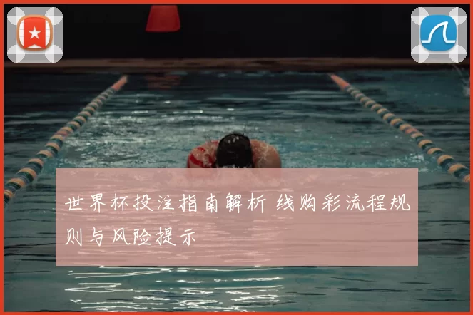 世界杯投注指南解析 线购彩流程规则与风险提示