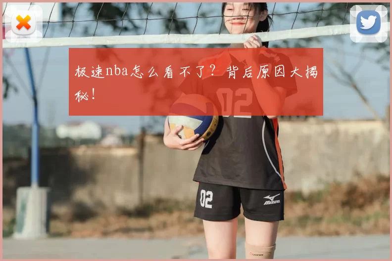 极速nba怎么看不了？背后原因大揭秘！