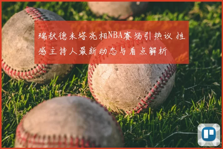 瑞秋德米塔亮相NBA赛场引热议 性感主持人最新动态与看点解析