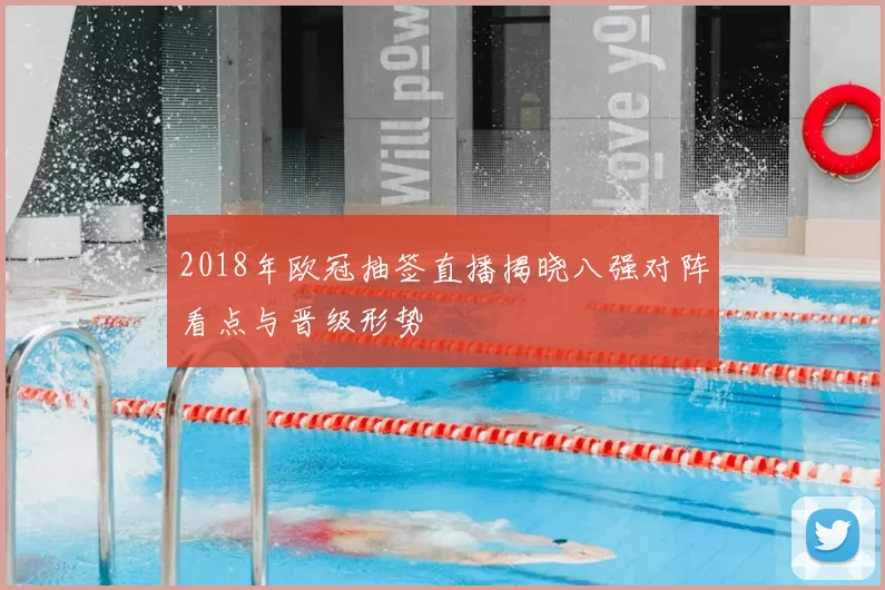 2018年欧冠抽签直播揭晓八强对阵看点与晋级形势