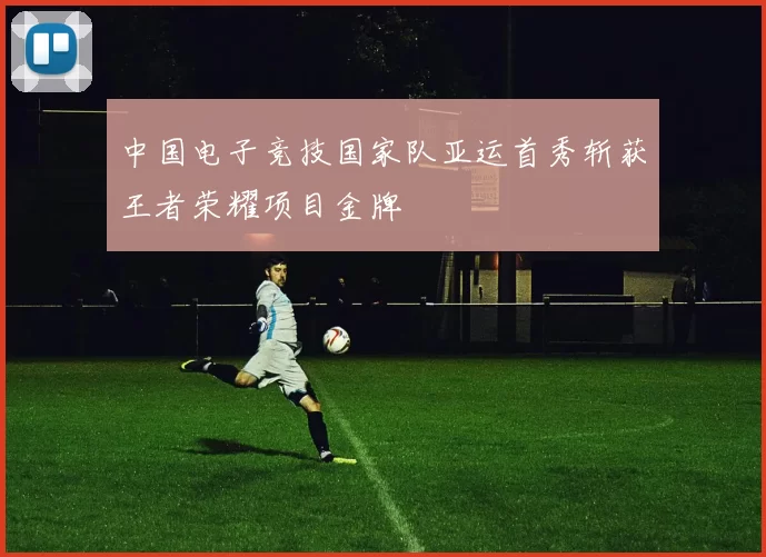 中国电子竞技国家队亚运首秀斩获王者荣耀项目金牌