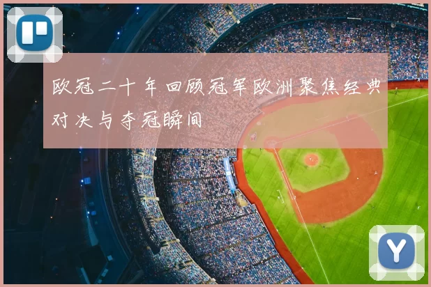 欧冠二十年回顾冠军欧洲聚焦经典对决与夺冠瞬间