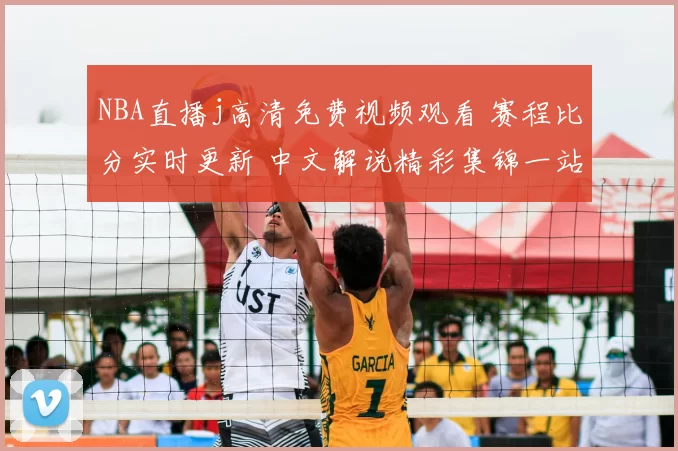 NBA直播j高清免费视频观看 赛程比分实时更新 中文解说精彩集锦一站看