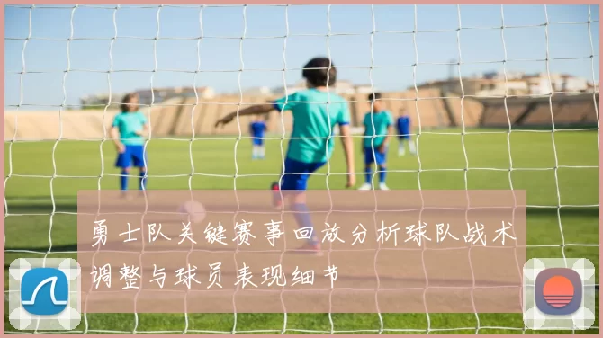 勇士队关键赛事回放分析球队战术调整与球员表现细节