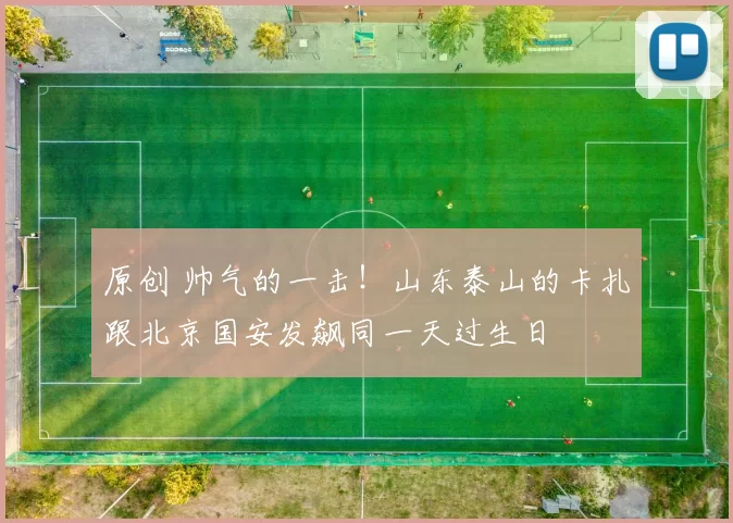 原创 帅气的一击!山东泰山的卡扎跟北京国安发飙同一天过生日