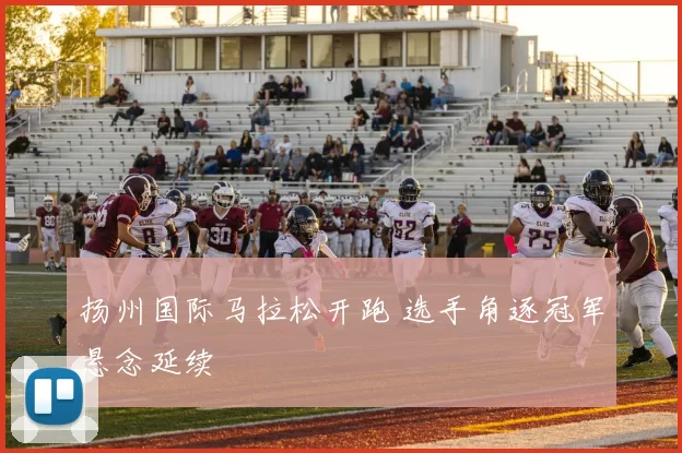 扬州国际马拉松开跑 选手角逐冠军悬念延续