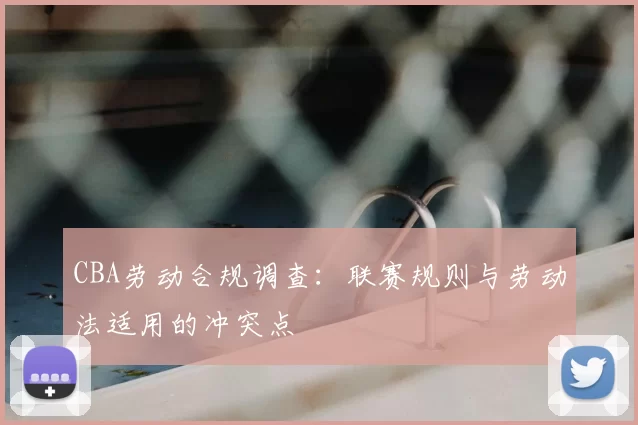 CBA劳动合规调查：联赛规则与劳动法适用的冲突点