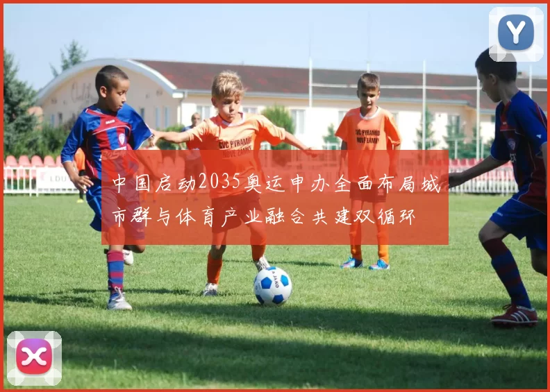 中国启动2035奥运申办全面布局城市群与体育产业融合共建双循环