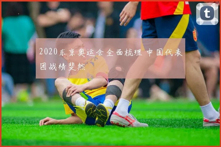 2020东京奥运会全面梳理 中国代表团战绩斐然