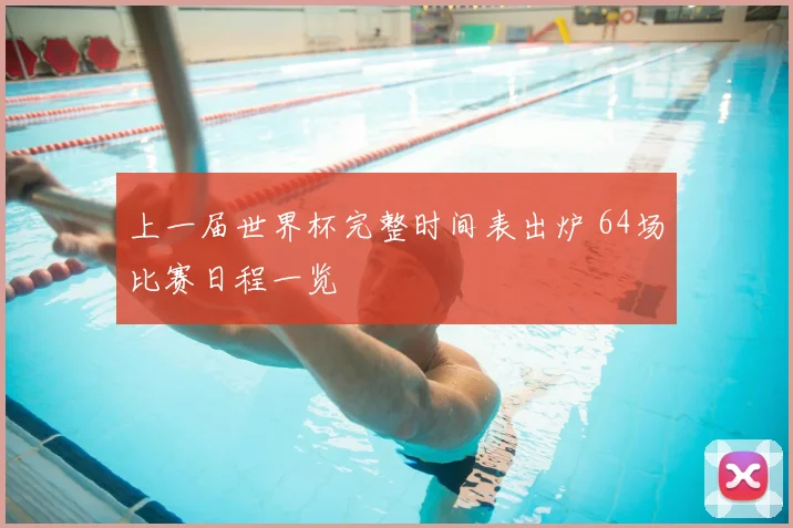 上一届世界杯完整时间表出炉 64场比赛日程一览