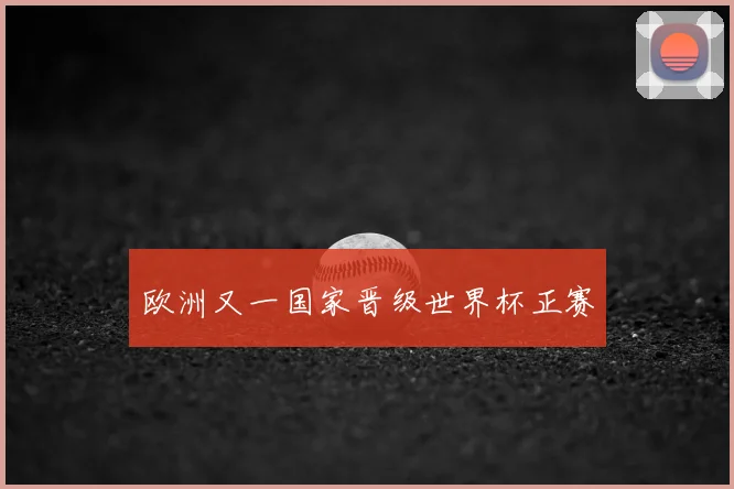 欧洲又一国家晋级世界杯正赛