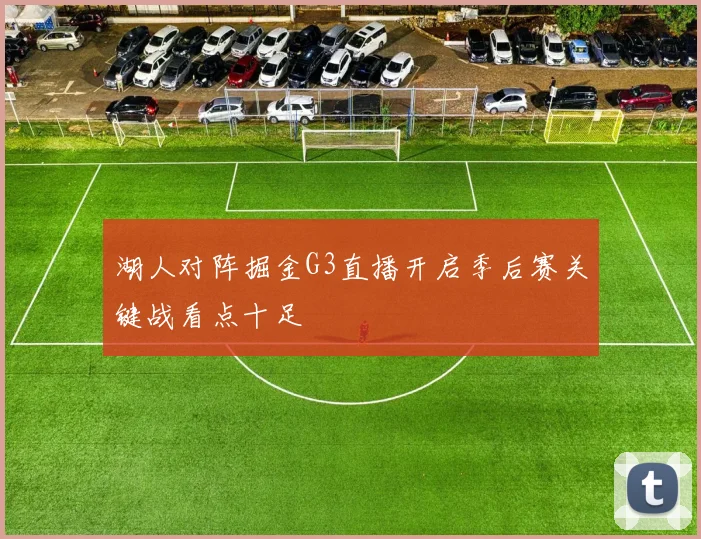 湖人对阵掘金G3直播开启季后赛关键战看点十足