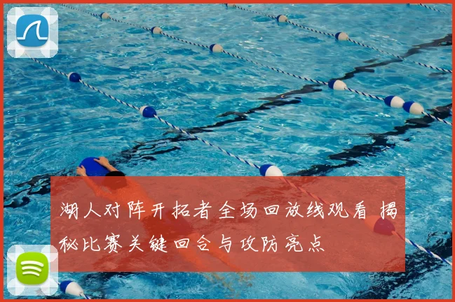 湖人对阵开拓者全场回放线观看 揭秘比赛关键回合与攻防亮点