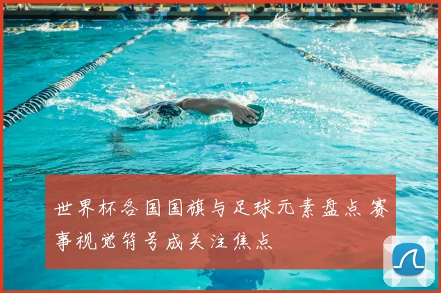 世界杯各国国旗与足球元素盘点 赛事视觉符号成关注焦点