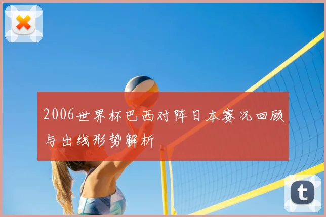 2006世界杯巴西对阵日本赛况回顾与出线形势解析