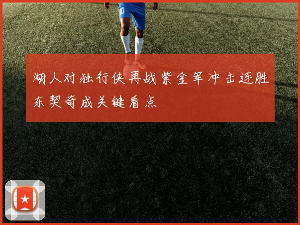湖人对独行侠再战紫金军冲击连胜东契奇成关键看点