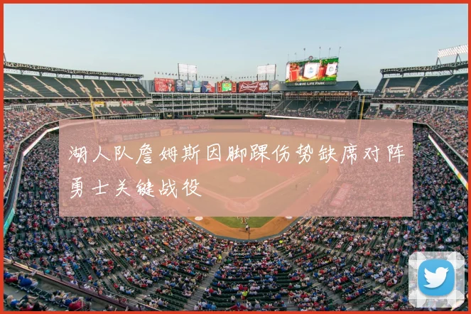 湖人队詹姆斯因脚踝伤势缺席对阵勇士关键战役