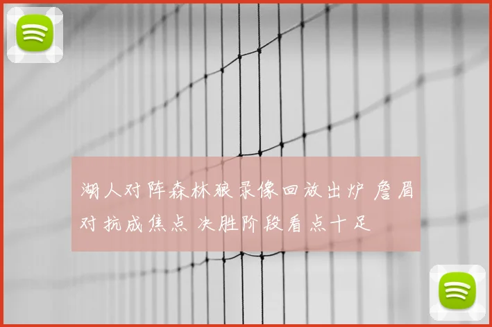 湖人对阵森林狼录像回放出炉 詹眉对抗成焦点 决胜阶段看点十足
