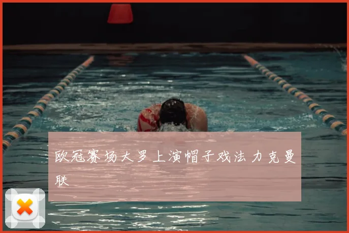 欧冠赛场大罗上演帽子戏法力克曼联