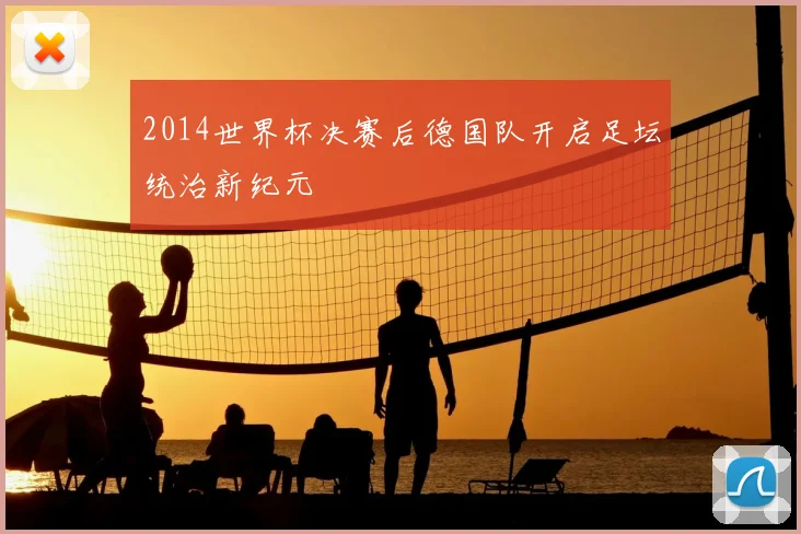 2014世界杯决赛后德国队开启足坛统治新纪元